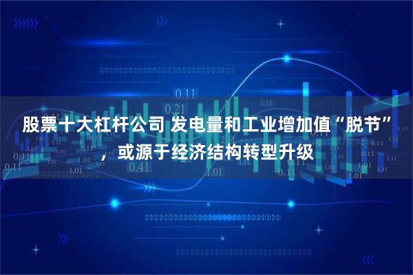 股票十大杠杆公司 发电量和工业增加值“脱节”，或源于经济结构转型升级