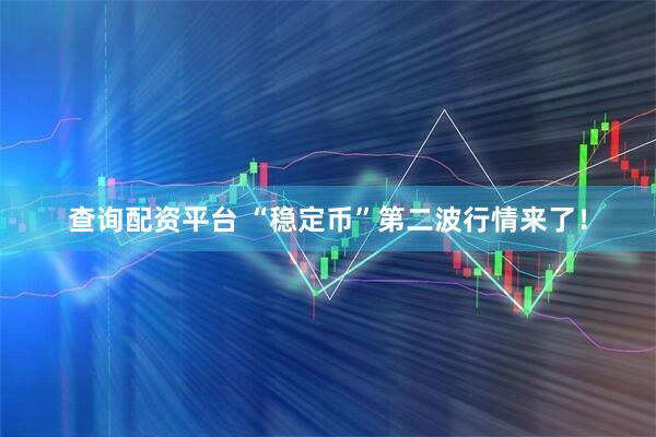 查询配资平台 “稳定币”第二波行情来了！