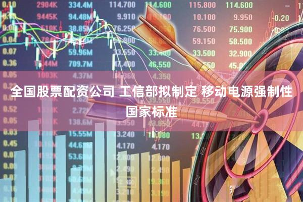 全国股票配资公司 工信部拟制定 移动电源强制性国家标准