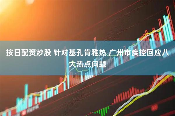 按日配资炒股 针对基孔肯雅热 广州市疾控回应八大热点问题
