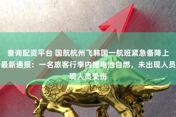 查询配资平台 国航杭州飞韩国一航班紧急备降上海！最新通报：一名旅客行李内锂电池自燃，未出现人员受伤