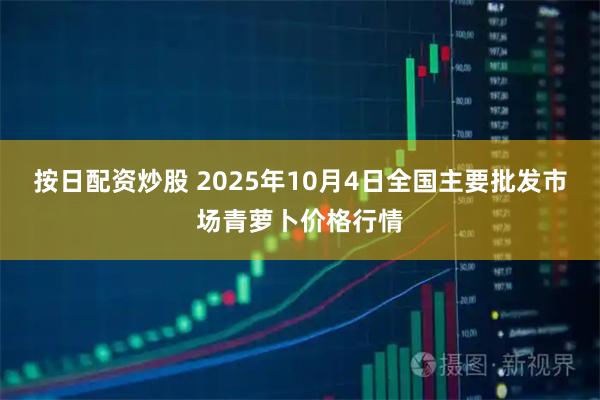 按日配资炒股 2025年10月4日全国主要批发市场青萝卜价格行情