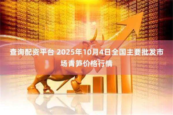 查询配资平台 2025年10月4日全国主要批发市场青笋价格行情