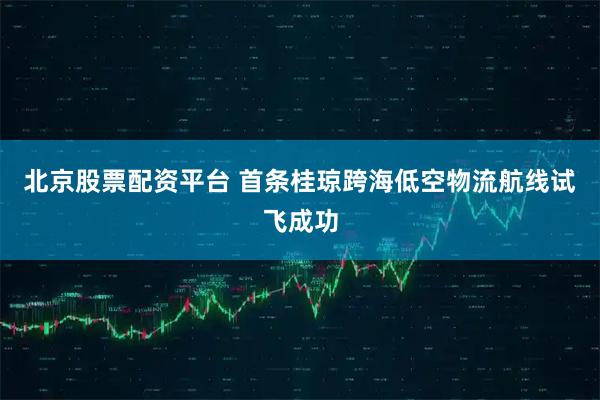 北京股票配资平台 首条桂琼跨海低空物流航线试飞成功