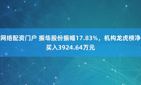 网络配资门户 振华股份振幅17.83%，机构龙虎榜净买入3924.64万元